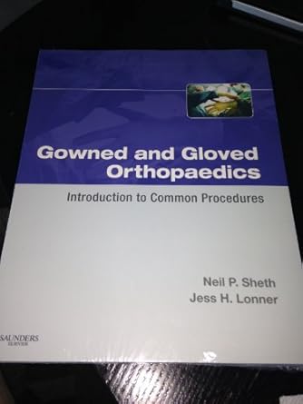 gowned and gloved orthopaedics introduction to common procedures 1e 1st edition m d neil p sheth 1416048200,