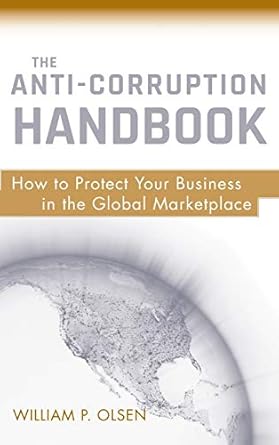 the anti corruption handbook how to protect your business in the global marketplace 1st edition william p