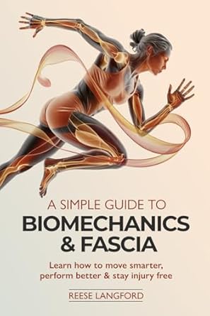 a simple guide to biomechanics and fascia learn how to move smarter perform better and stay injury free 1st