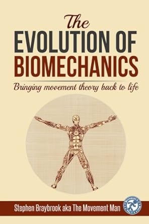 the evolution of biomechanics bringing movement theory back to life 1st edition stephen braybrook 0995503303,