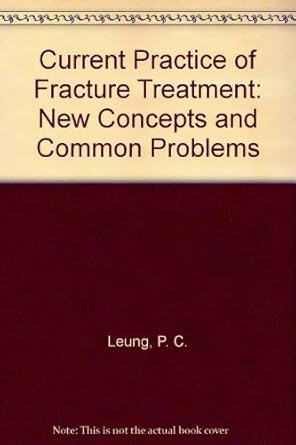 current practice of fracture treatment new concepts and common problems 1st edition ed leung, p 0387573674,