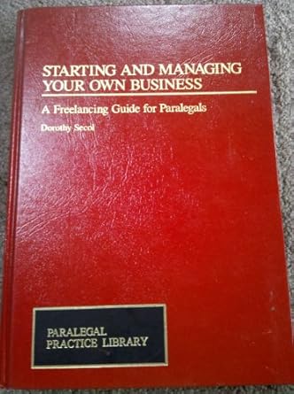 starting and managing your own business a freelancing guide for paralegals 1st edition dorothy secol