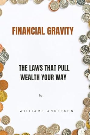 financial gravity the laws that pull wealth your way 1st edition williams anderson b0fd39m5wx, 979-8287808372
