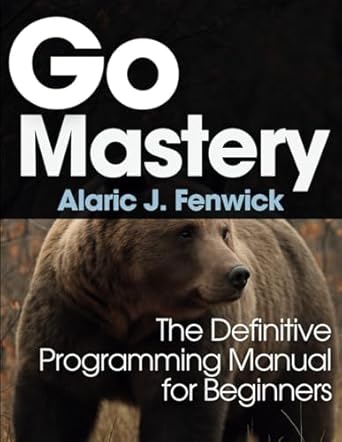 go mastery the definitive programming manual for beginners 1st edition alaric j fenwick b0f83m4mxk,