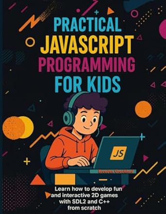 practical javascript programming for kids learn how to develop fun and interactive 2d games with sdl2 and c++