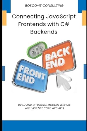 connecting javascript frontends with c# backends build and integrate modern web uis with asp net core web
