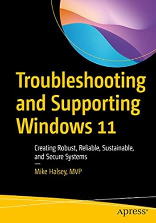 troubleshooting and supporting windows 11 creating robust reliable sustainable and secure systems 1st edition