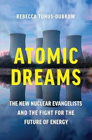 atomic dreams the new nuclear evangelists and the fight for the future of energy 1st edition rebecca tuhus
