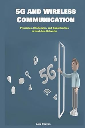 5g and wireless communication principles challenges and opportunities in next gen networks 1st edition alex