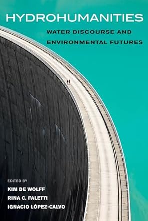 hydrohumanities water discourse and environmental futures 1st edition kim de wolff ,rina c faletti ,ignacio