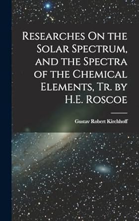 researches on the solar spectrum and the spectra of the chemical elements tr by h e roscoe 1st edition gustav
