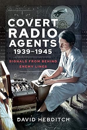 covert radio agents 1939 1945 signals from behind enemy lines 1st edition david hebditch 1399004352,