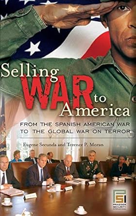 selling war to america from the spanish american war to the global war on terror 1st edition eugene secunda