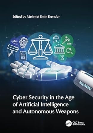 cyber security in the age of artificial intelligence and autonomous weapons 1st edition mehmet emin erendor