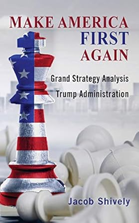 make america first again grand strategy analysis and the trump administration 1st edition jacob shively