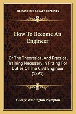 how to become an engineer or the theoretical and practical training necessary in fitting for duties of the