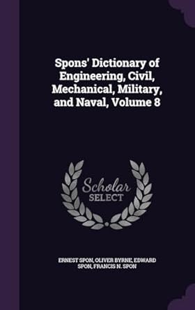 spons dictionary of engineering civil mechanical military and naval volume 8 1st edition ernest spon ,oliver