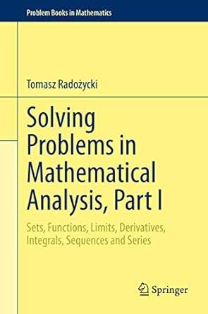 solving problems in mathematical analysis part i sets functions limits derivatives integrals sequences and