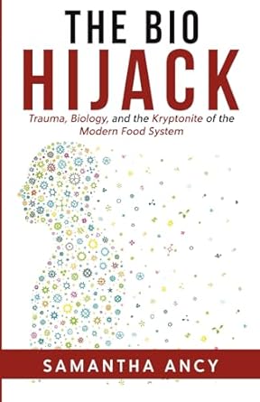 the bio hijack trauma biology and the kryptonite of the modern food system 1st edition samantha ancy