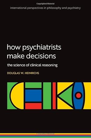how psychiatrists make decisions the science of clinical reasoning 1st edition douglas w heinrichs