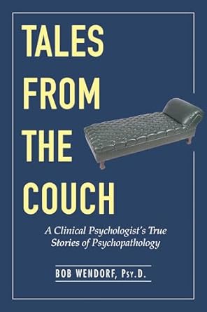 tales from the couch a clinical psychologists true stories of psychopathology 1st edition dr bob wendorf