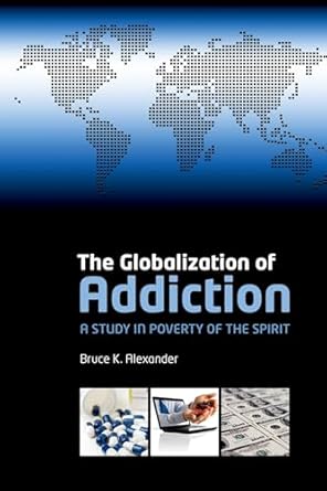 the globalization of addiction a study in poverty of the spirit 1st edition bruce alexander 0199588716,