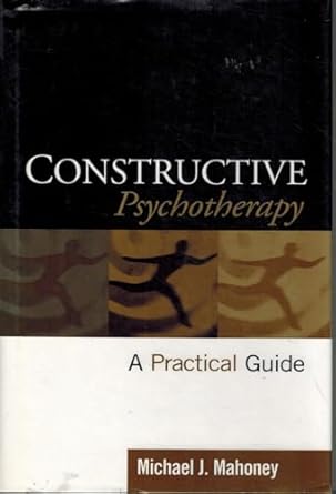 constructive psychotherapy a practical guide 1st edition michael j mahoney 1572309024, 978-1572309029