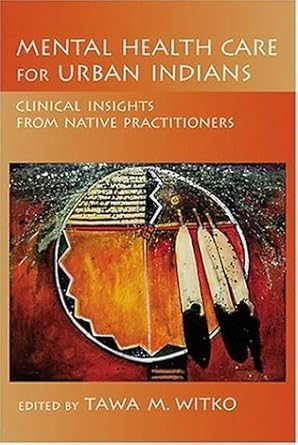 mental health care for urban indians clinical insights from native practitioners 1st edition dr tawa m witko