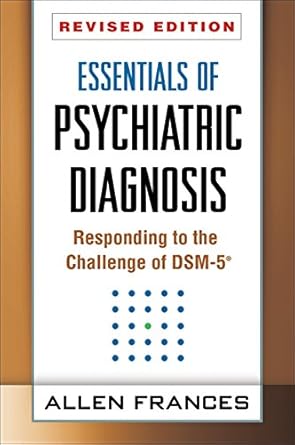 essentials of psychiatric diagnosis responding to the challenge of dsm 5 revised edition allen frances