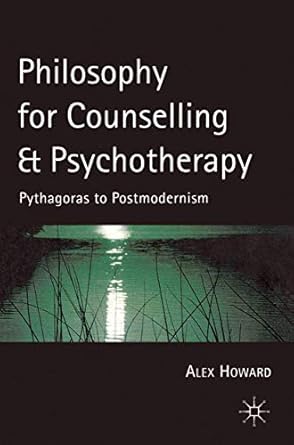 philosophy for counselling and psychotherapy pythagoras to postmodernism 2000th edition alex howard