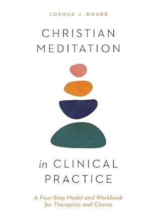 christian meditation in clinical practice a four step model and workbook for therapists and clients 1st