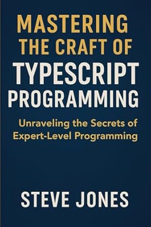 mastering the craft of typescript programming unraveling the secrets of expert level programming 1st edition