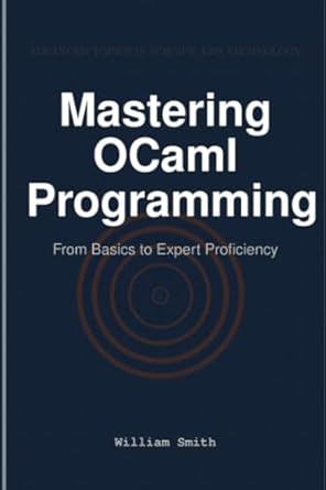 mastering ocaml programming from basics to expert proficiency 1st edition william smith 1964899265,