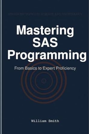 mastering sas programming from basics to expert proficiency 1st edition william smith 1964899273,