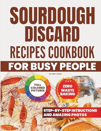 sourdough discard recipes cookbook for busy people the ultimate collection of flavor packed for a hectic life