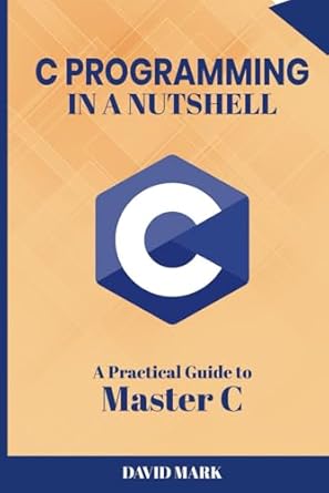 c in a nutshell a beginners practical guide to mastering c 1st edition david mark b0f27xp8pq, 979-8314396919