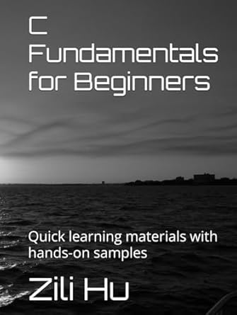 c fundamentals for beginners quick learning materials with hands on samples 1st edition dr zili leo hu