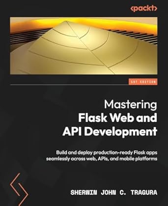 mastering flask web and api development build and deploy production ready flask apps seamlessly across web