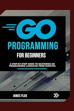 go programming for beginners a step by step guide to mastering go programming language from scratch 1st