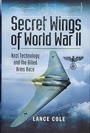 secret wings of wwii nazi technology and the allied arms race 1st edition lance cole 1473823447,