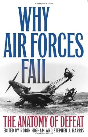 why air forces fail the anatomy of defeat 1st edition robin higham ,stephen j harris 0813123747,