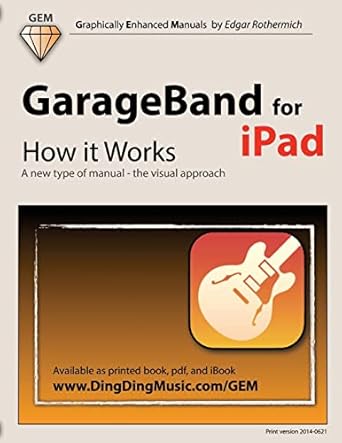 garageband for ipad how it works a new type of manual the visual approach 1st edition edgar rothermich