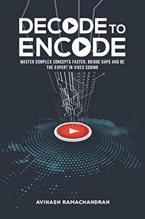 decode to encode master complex concepts faster bridge gaps and be the expert in video coding 1st edition