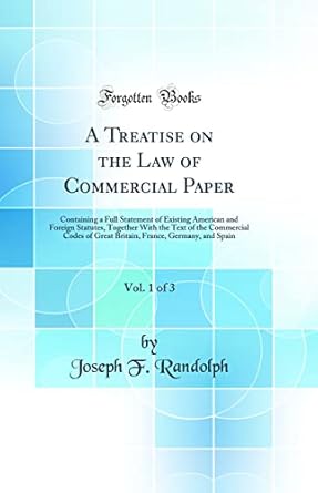 a treatise on the law of commercial paper vol 1 of 3 containing a full statement of existing american and