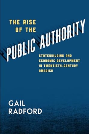 the rise of the public authority statebuilding and economic development in twentieth century america 1st