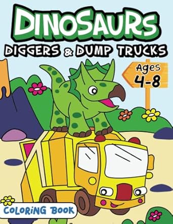 dinosaurs diggers and dump trucks coloring book a coloring book for kids 4 8 with diggers dump trucks and