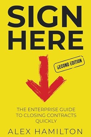 sign here the enterprise guide to closing contracts quickly 1st edition alex hamilton 1919641645,