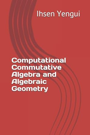 computational commutative algebra and algebraic geometry course and exercises with detailed solutions 1st