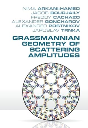 grassmannian geometry of scattering amplitudes 1st edition nima arkani hamed ,jacob bourjaily ,freddy cachazo