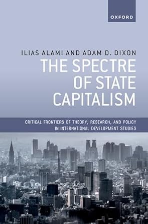 the spectre of state capitalism 1st edition dr ilias alami ,prof adam d dixon 0198925190, 978-0198925194